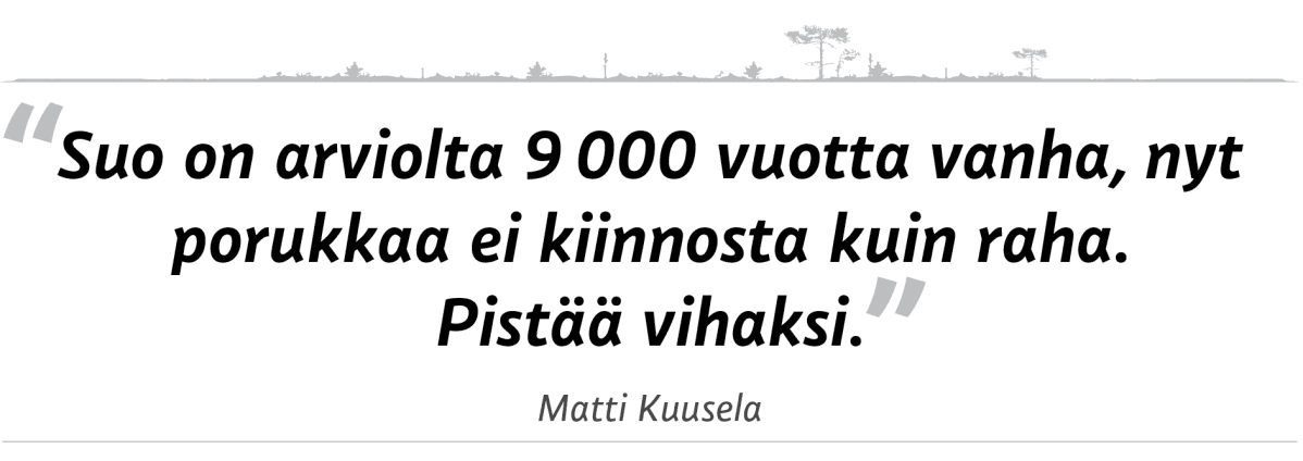 sitaatti "Suo on arviolta 9 000 vuotta vanha, nyt porukkaa ei kiinnosta kuin raha. Pistää vihaksi."