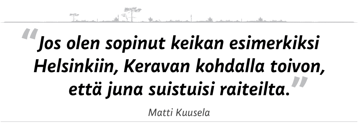 sitaatti: "Jos olen sopinut keikan esimerkiksi Helsinkiin, Keravan kohdalla toivon, että juna suistuisi radalta."