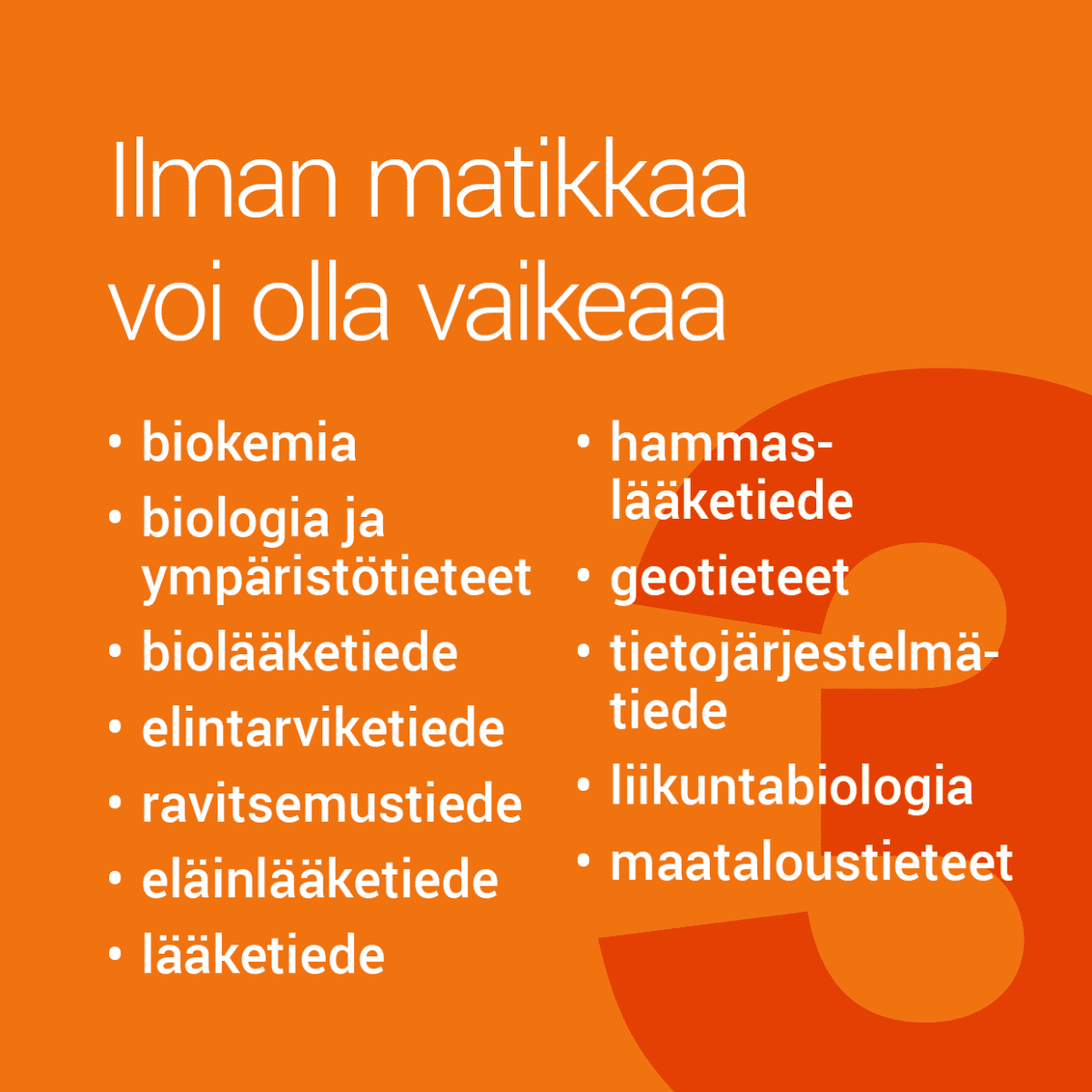 Matemaattis-luonnontieteellisillä aloilla saat eniten pisteitä tämän alan arvosanoista, Matikan arvosana ei ole välttämätön. Ilman matikasta kertyviä pisteitä sinun voi kuitenkin olla vaikea saada opiskelupaikkaa todistusvalinnalla. Monilla aloilla painotetaan erikseen luonnontieteellisten aineiden arvosanoja.