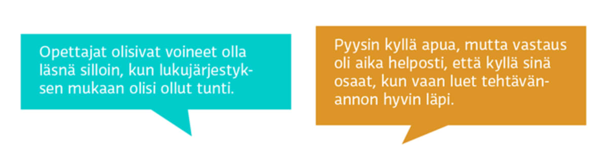 – Opettajat olisivat voineet olla läsnä silloin, kun lukujärjestyksen mukaan olisi ollut tunti.
– Pyysin kyllä apua, mutta vastaus oli aika helposti, että kyllä sinä osaat, kun vaan luet tehtävänannon hyvin läpi.