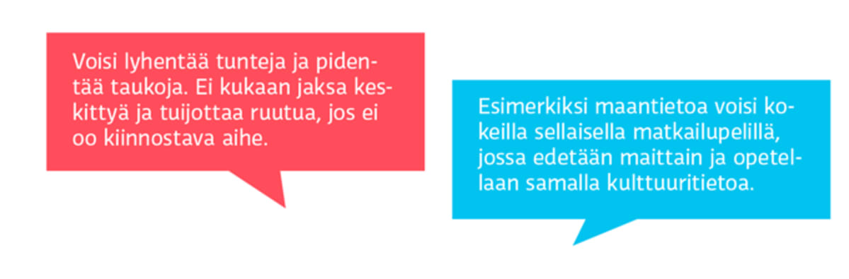 – Voisi lyhentää tunteja ja pidentää taukoja. Ei kukaan jaksa keskittyä ja tuijottaa ruutua, jos ei ole kiinnostava aihe.
– Esimerkiksi maantietoa voisi kokeilla sellaisella matkailupelillä, jossa edetään maittain ja opetellaan samalla kulttuuritietoa.