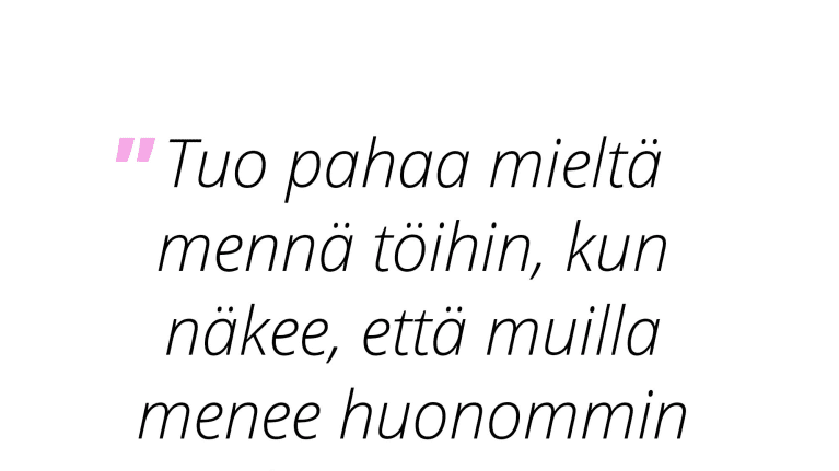 "Tuo pahaa mieltä mennä töihin, kun huomaa, että muilla menee huonommin ja huomaa, että heillä on siitä tosi huono fiilis." – Riina