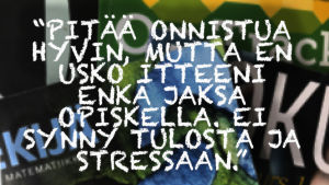 Kuvassa teksti: Pitää onnistua hyvin, mutta en usko itteeni enkä jaksa opiskella. Ei synny tulosta ja stressaan.