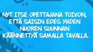 kuvassa lukee: Nykyään itse opettajana toivon, että saisin edes yhden nuoren suunnan käännettyä samalla tavalla.