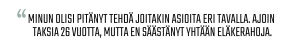 Sitaatti: “Minun olisi pitänyt tehdä joitakin asioita eri tavalla. Ajoin taksia 26 vuotta, mutta en säästänyt yhtään eläkerahoja.”