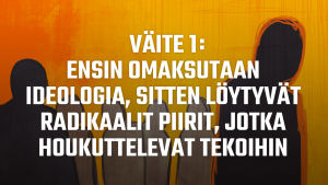 Otsikkokuva: Väite 1: Ensin omaksutaan ideologia, sitten löytyvät radikaalit piirit, jotka houkuttelevat tekoihin