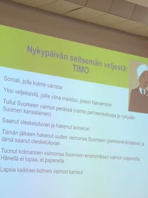 Timo är finsk medborgare med somalisk bakgrund. Han har tre fruar, varav en vistas olagligt i landet. "Personen är finsk medborgare och hör därmed inte ens till de personer som utlänningspolisen övervakar", säger seminariedeltagare Sanna Valtonen. Bild från presentation.