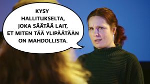 Pirjo (Pirjo Heikkilä) puhuu nuorelle naiselle, joka on hakenut tuotantoassistentiksi. Pirjon puhekulpa: "Kysy hallitukselta, joka säätää lait, et miten tää ylipäätään on mahdollista."