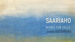 Saariaho: Works for cello / Joanna Gutowska
