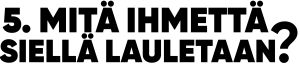5. mitä ihmettä siellä lauletaan?
