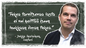 Kuvassa on Vantaan Vierumäen koulun rehtori Jukka Ihalainen liitutaulun edessä. Vieressä teksti: tukea tarvitsevaa lasta ei voi heittää isoon luokkaan ilman tukea.