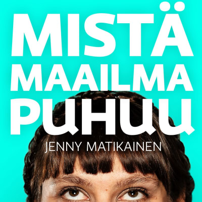 Naisen kasvot ja teksti "Mistä maailma puhuu - Jenny Matikainen"